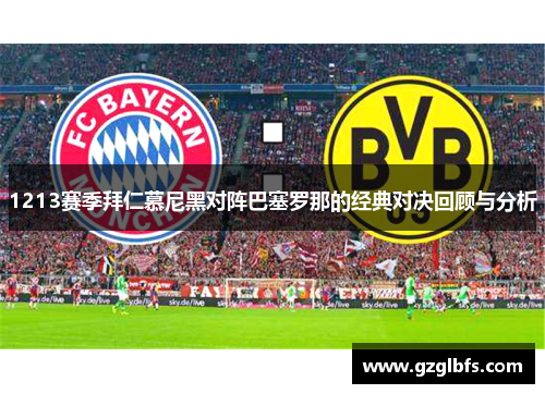 1213赛季拜仁慕尼黑对阵巴塞罗那的经典对决回顾与分析