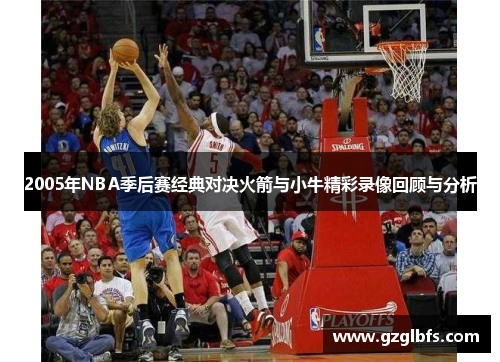 2005年NBA季后赛经典对决火箭与小牛精彩录像回顾与分析