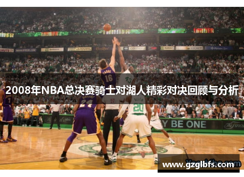 2008年NBA总决赛骑士对湖人精彩对决回顾与分析