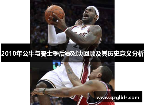 2010年公牛与骑士季后赛对决回顾及其历史意义分析