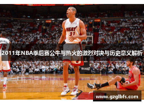 2011年NBA季后赛公牛与热火的激烈对决与历史意义解析