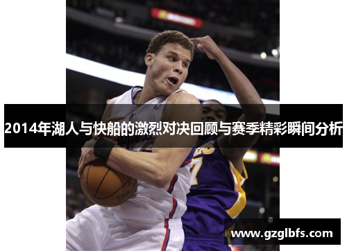 2014年湖人与快船的激烈对决回顾与赛季精彩瞬间分析