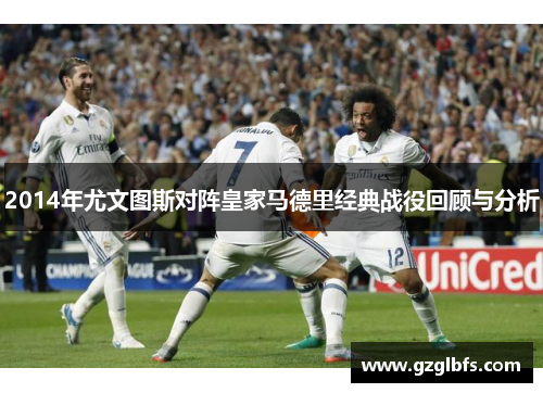 2014年尤文图斯对阵皇家马德里经典战役回顾与分析
