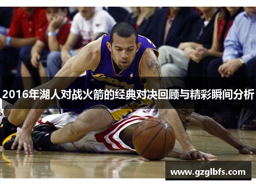 2016年湖人对战火箭的经典对决回顾与精彩瞬间分析