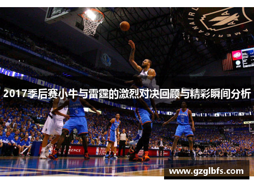 2017季后赛小牛与雷霆的激烈对决回顾与精彩瞬间分析