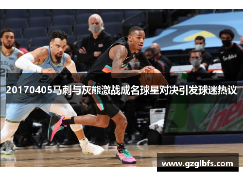 20170405马刺与灰熊激战成名球星对决引发球迷热议