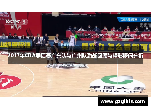 2017年CBA季后赛广东队与广州队激战回顾与精彩瞬间分析
