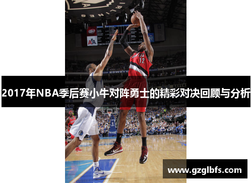 2017年NBA季后赛小牛对阵勇士的精彩对决回顾与分析