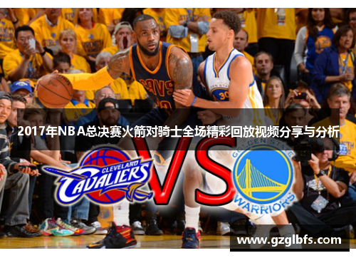 2017年NBA总决赛火箭对骑士全场精彩回放视频分享与分析