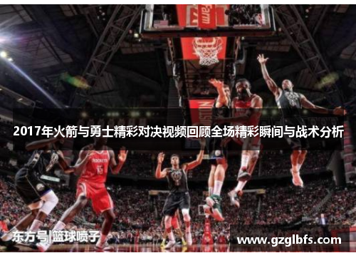 2017年火箭与勇士精彩对决视频回顾全场精彩瞬间与战术分析