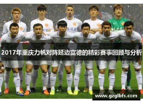 2017年重庆力帆对阵延边富德的精彩赛事回顾与分析