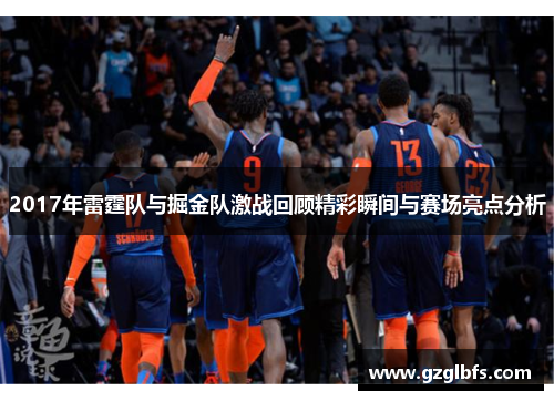 2017年雷霆队与掘金队激战回顾精彩瞬间与赛场亮点分析