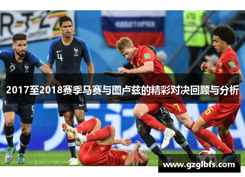 2017至2018赛季马赛与图卢兹的精彩对决回顾与分析