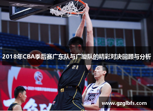 2018年CBA季后赛广东队与广厦队的精彩对决回顾与分析