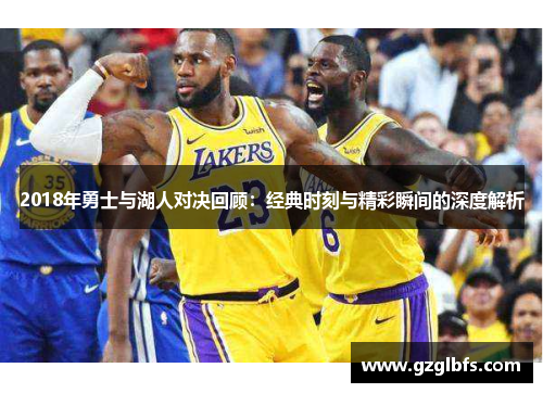 2018年勇士与湖人对决回顾：经典时刻与精彩瞬间的深度解析