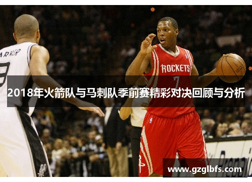 2018年火箭队与马刺队季前赛精彩对决回顾与分析