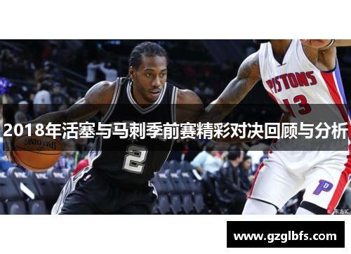 2018年活塞与马刺季前赛精彩对决回顾与分析