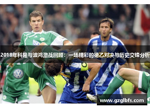 2018年科隆与波鸿激战回顾：一场精彩的德乙对决与历史交锋分析