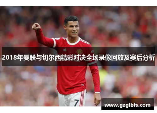 2018年曼联与切尔西精彩对决全场录像回放及赛后分析