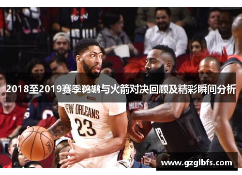 2018至2019赛季鹈鹕与火箭对决回顾及精彩瞬间分析