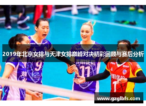 2019年北京女排与天津女排巅峰对决精彩回顾与赛后分析