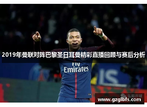 2019年曼联对阵巴黎圣日耳曼精彩直播回顾与赛后分析