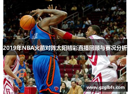 2019年NBA火箭对阵太阳精彩直播回顾与赛况分析