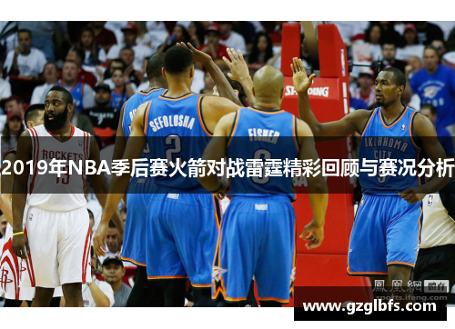2019年NBA季后赛火箭对战雷霆精彩回顾与赛况分析