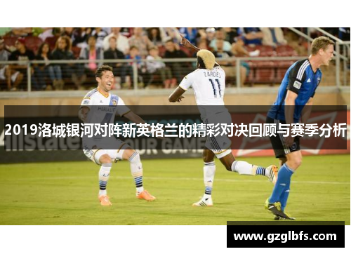 2019洛城银河对阵新英格兰的精彩对决回顾与赛季分析