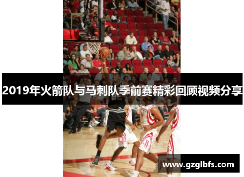 2019年火箭队与马刺队季前赛精彩回顾视频分享