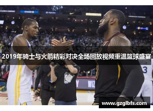 2019年骑士与火箭精彩对决全场回放视频重温篮球盛宴