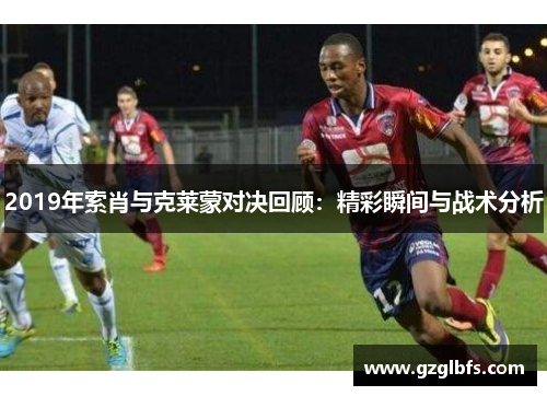 2019年索肖与克莱蒙对决回顾：精彩瞬间与战术分析