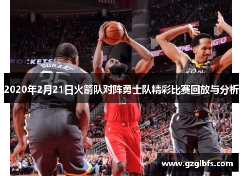 2020年2月21日火箭队对阵勇士队精彩比赛回放与分析