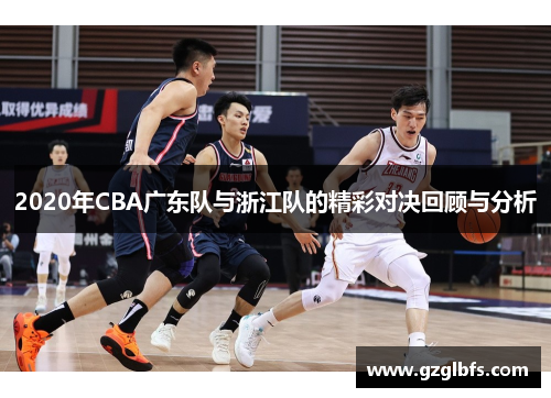 2020年CBA广东队与浙江队的精彩对决回顾与分析