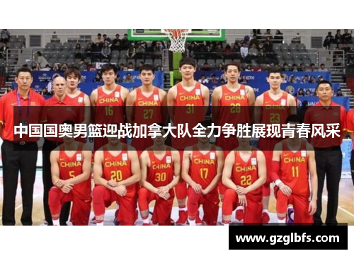 中国国奥男篮迎战加拿大队全力争胜展现青春风采