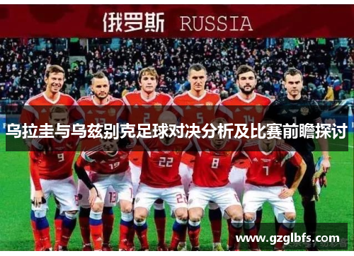 乌拉圭与乌兹别克足球对决分析及比赛前瞻探讨