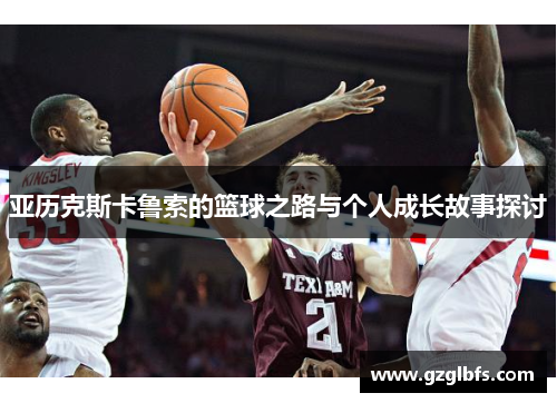 亚历克斯卡鲁索的篮球之路与个人成长故事探讨