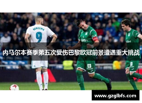 内马尔本赛季第五次受伤巴黎欧冠前景遭遇重大挑战