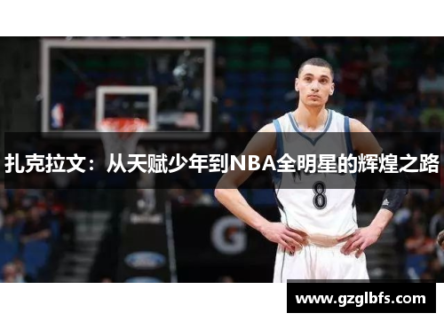 扎克拉文：从天赋少年到NBA全明星的辉煌之路