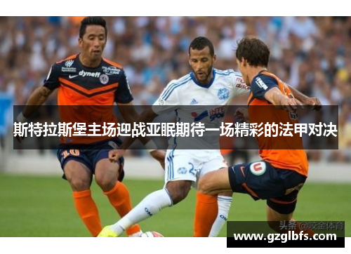 斯特拉斯堡主场迎战亚眠期待一场精彩的法甲对决